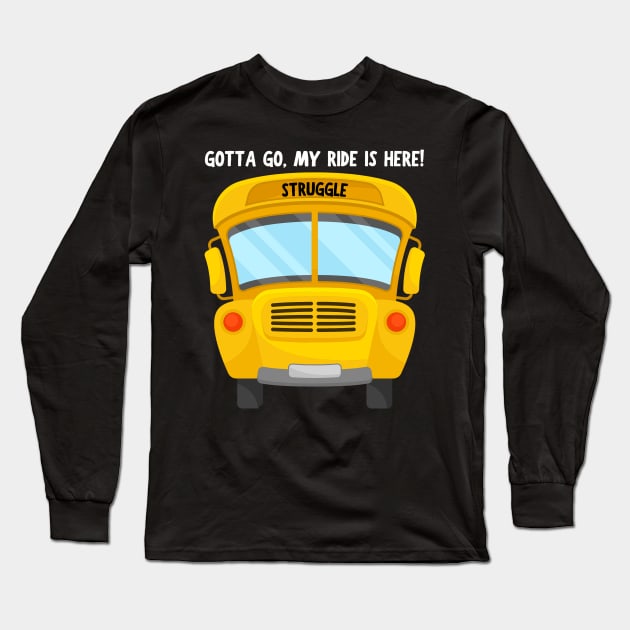 Struggle Bus Tee "Gotta Go, My Ride Is Here" - Funny Mom Life Shirt, T-Shirt for Anyone Going Through a Tough Time Long Sleeve T-Shirt by TeeGeek Boutique